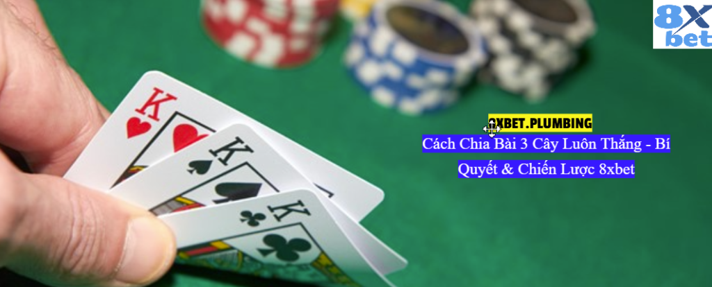 Cách chia bài 3 cây luôn thắng với bí quyết và chiến lược hiệu quả tại 8xbet